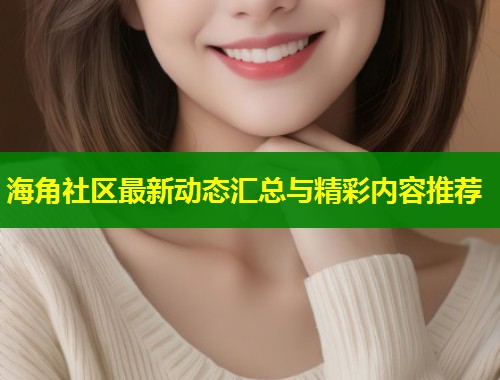 海角社区最新动态汇总与精彩内容推荐