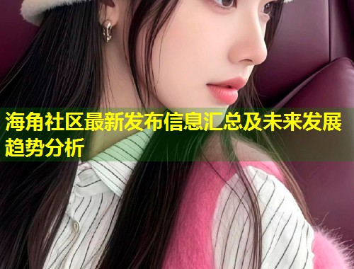 海角社区最新发布信息汇总及未来发展趋势分析