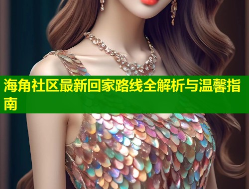 海角社区最新回家路线全解析与温馨指南