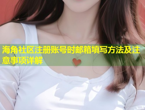海角社区注册账号时邮箱填写方法及注意事项详解