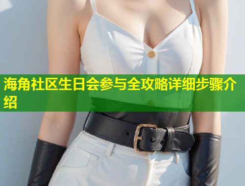 海角社区生日会参与全攻略详细步骤介绍