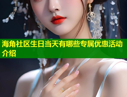 海角社区生日当天有哪些专属优惠活动介绍