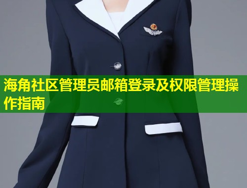 海角社区管理员邮箱登录及权限管理操作指南 海角社区管理员邮箱登录及权限管理操作指南