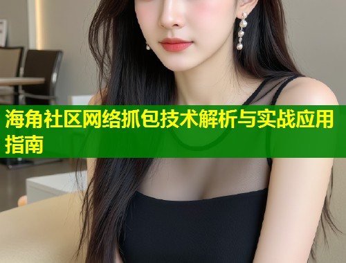 海角社区网络抓包技术解析与实战应用指南