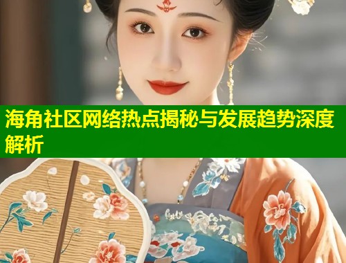 海角社区网络热点揭秘与发展趋势深度解析