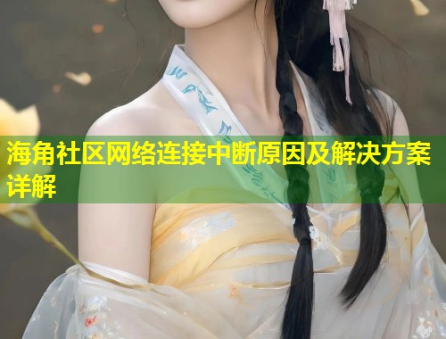 海角社区网络连接中断原因及解决方案详解 海角社区网络连接中断原因及解决方案详解