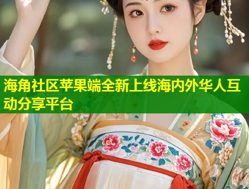 海角社区苹果端全新上线海内外华人互动分享平台 海角社区苹果端全新上线海内外华人互动分享平台