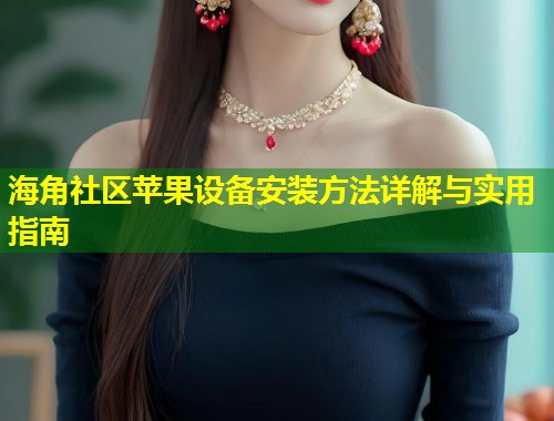 海角社区苹果设备安装方法详解与实用指南