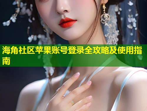 海角社区苹果账号登录全攻略及使用指南