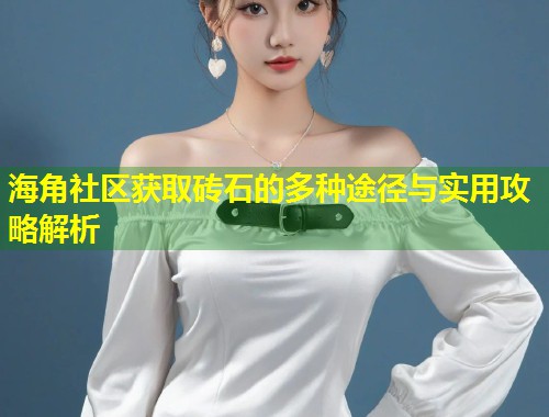 海角社区获取砖石的多种途径与实用攻略解析 海角社区获取砖石的多种途径与实用攻略解析