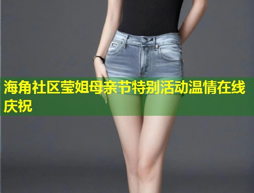 海角社区莹姐母亲节特别活动温情在线庆祝