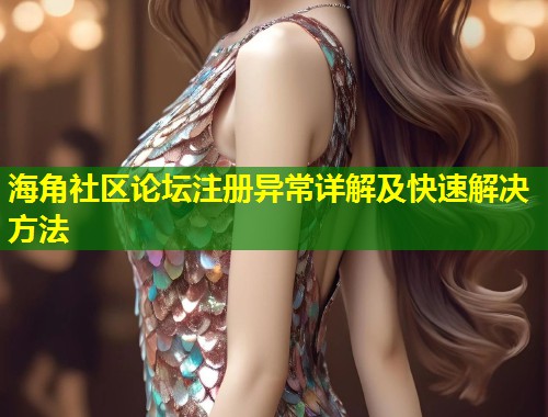 海角社区论坛注册异常详解及快速解决方法
