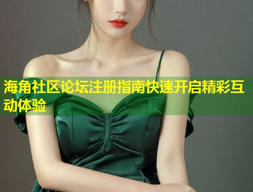 海角社区论坛注册指南快速开启精彩互动体验