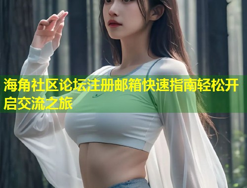 海角社区论坛注册邮箱快速指南轻松开启交流之旅