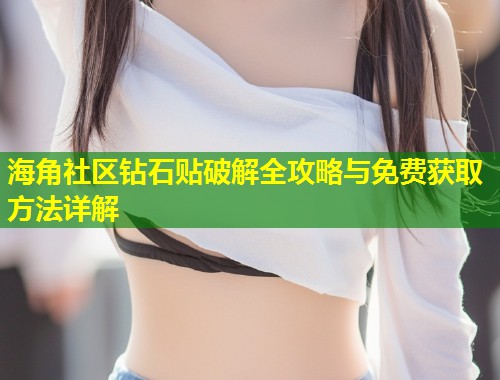 海角社区钻石贴破解全攻略与免费获取方法详解