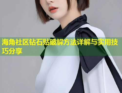 海角社区钻石贴破解方法详解与实用技巧分享 海角社区钻石贴破解方法详解与实用技巧分享