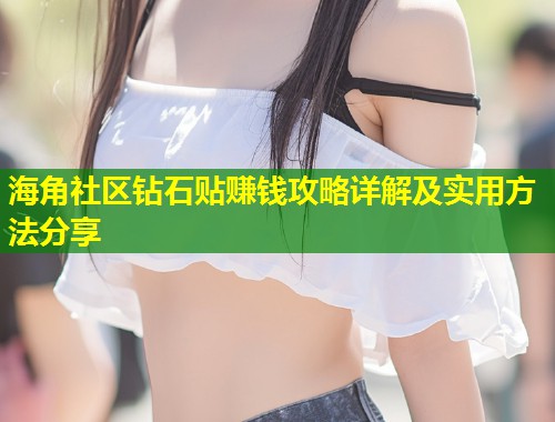 海角社区钻石贴赚钱攻略详解及实用方法分享 海角社区钻石贴赚钱攻略详解及实用方法分享