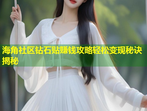 海角社区钻石贴赚钱攻略轻松变现秘诀揭秘 海角社区钻石贴赚钱攻略轻松变现秘诀揭秘