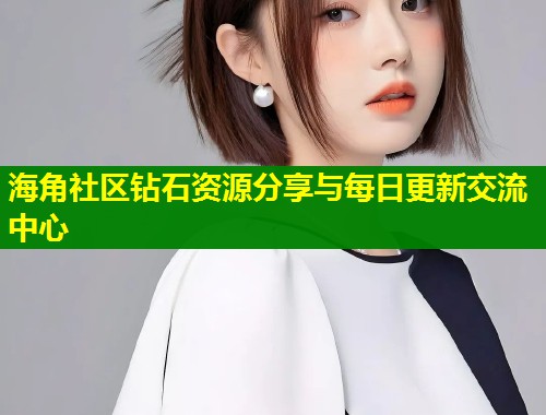 海角社区钻石资源分享与每日更新交流中心