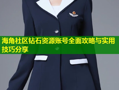 海角社区钻石资源账号全面攻略与实用技巧分享 海角社区钻石资源账号全面攻略与实用技巧分享