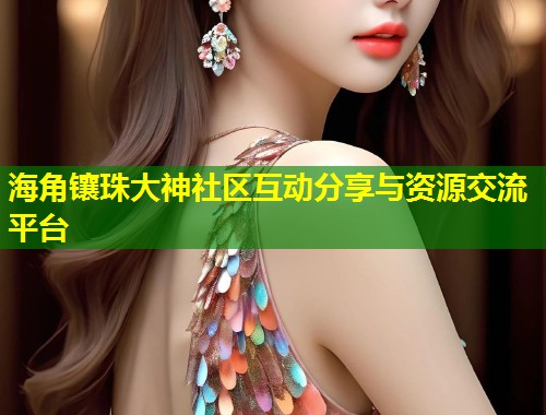 海角镶珠大神社区互动分享与资源交流平台