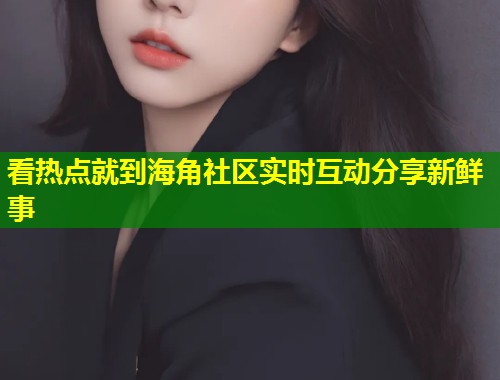 看热点就到海角社区实时互动分享新鲜事