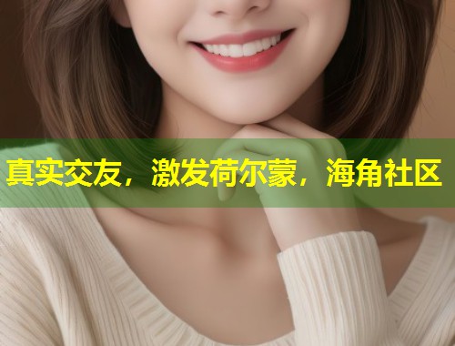 真实交友，激发荷尔蒙，海角社区