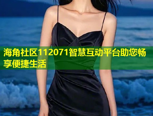 海角社区112071智慧互动平台助您畅享便捷生活