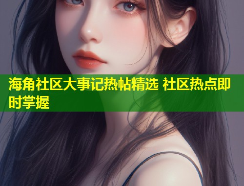 海角社区大事记热帖精选 社区热点即时掌握