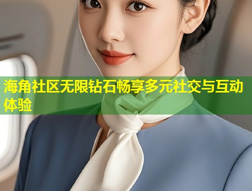 海角社区无限钻石畅享多元社交与互动体验 海角社区无限钻石畅享多元社交与互动体验
