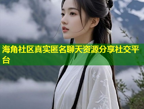 海角社区真实匿名聊天资源分享社交平台 海角社区真实匿名聊天资源分享社交平台