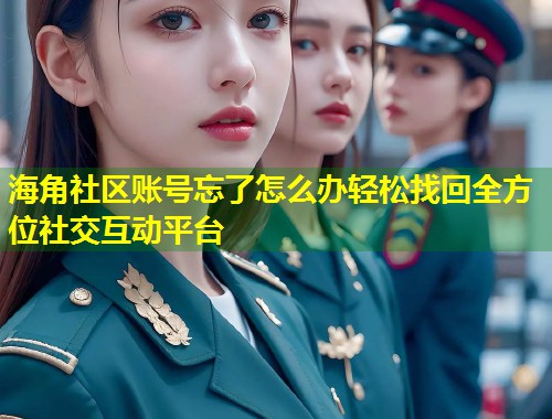 海角社区账号忘了怎么办轻松找回全方位社交互动平台