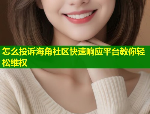 怎么投诉海角社区快速响应平台教你轻松维权