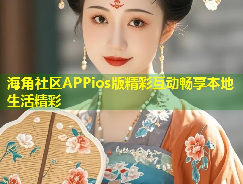 海角社区APPios版精彩互动畅享本地生活精彩