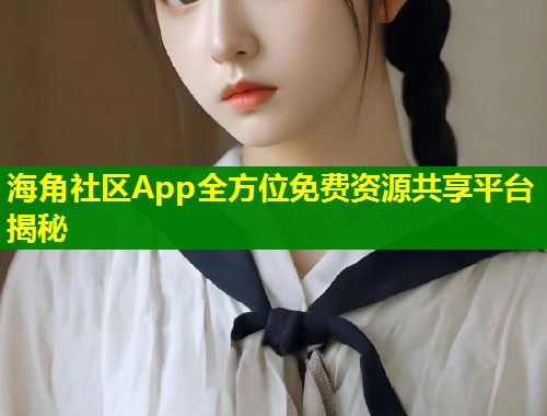 海角社区App全方位免费资源共享平台揭秘 海角社区App全方位免费资源共享平台揭秘