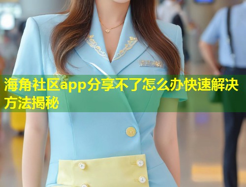 海角社区app分享不了怎么办快速解决方法揭秘