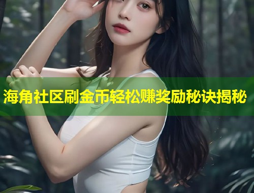 海角社区刷金币轻松赚奖励秘诀揭秘