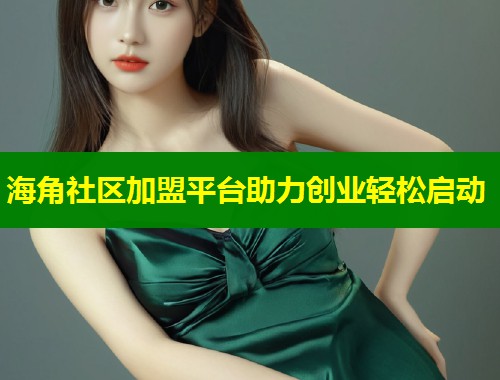 海角社区加盟平台助力创业轻松启动 海角社区加盟平台助力创业轻松启动
