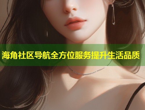 海角社区导航全方位服务提升生活品质