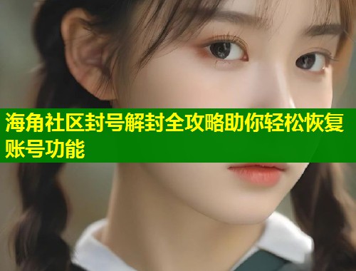 海角社区封号解封全攻略助你轻松恢复账号功能