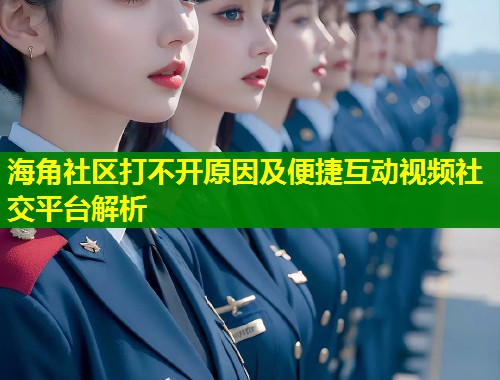 海角社区打不开原因及便捷互动视频社交平台解析