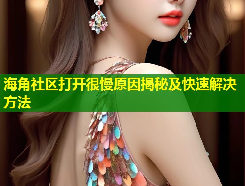 海角社区打开很慢原因揭秘及快速解决方法