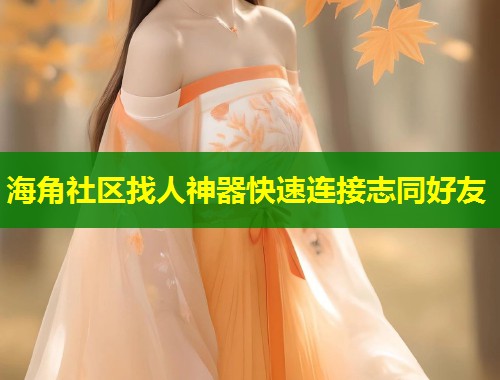 海角社区找人神器快速连接志同好友