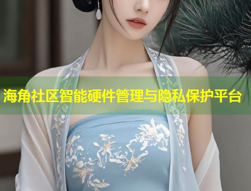 海角社区智能硬件管理与隐私保护平台