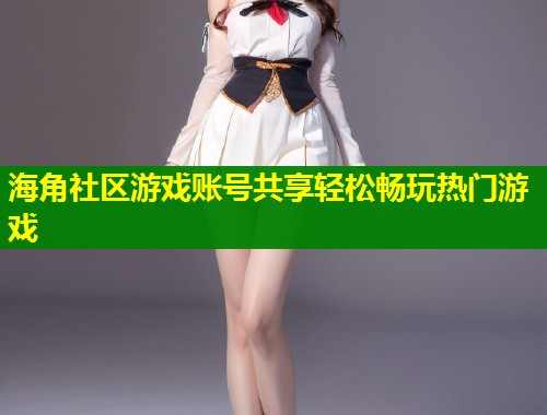 海角社区游戏账号共享轻松畅玩热门游戏