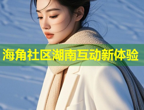 海角社区湖南互动新体验