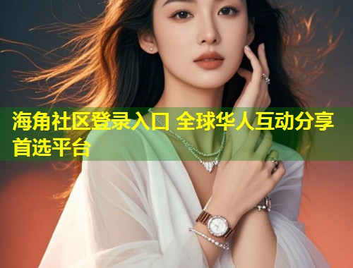 海角社区登录入口 全球华人互动分享首选平台