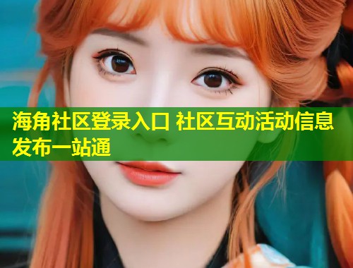 海角社区登录入口 社区互动活动信息发布一站通