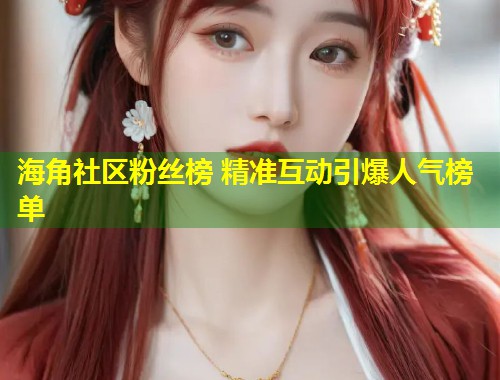 海角社区粉丝榜 精准互动引爆人气榜单