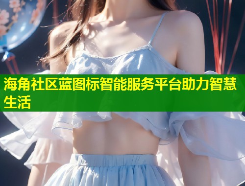 海角社区蓝图标智能服务平台助力智慧生活